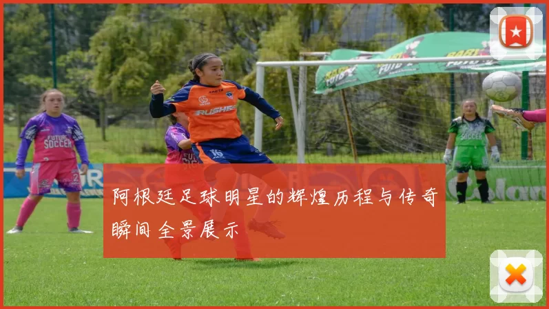 阿根廷足球明星的辉煌历程与传奇瞬间全景展示