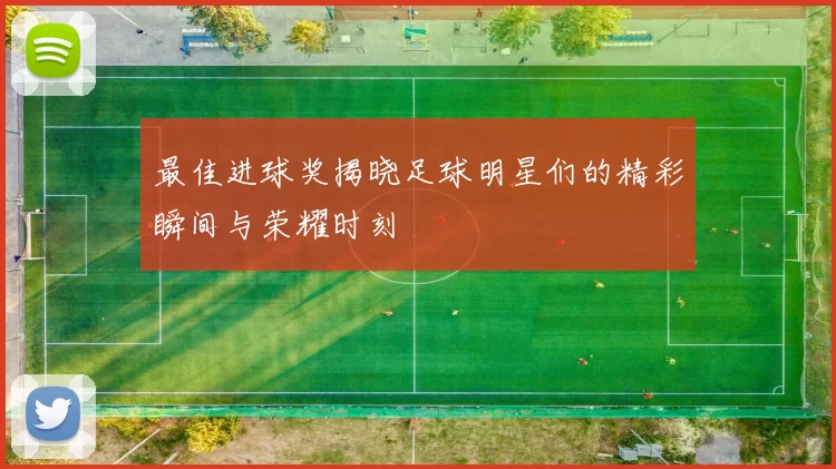 最佳进球奖揭晓足球明星们的精彩瞬间与荣耀时刻