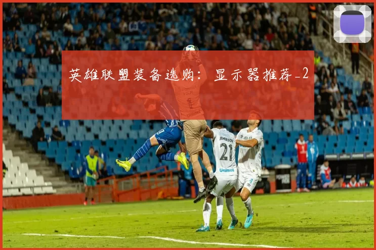 英雄联盟装备选购：显示器推荐_2