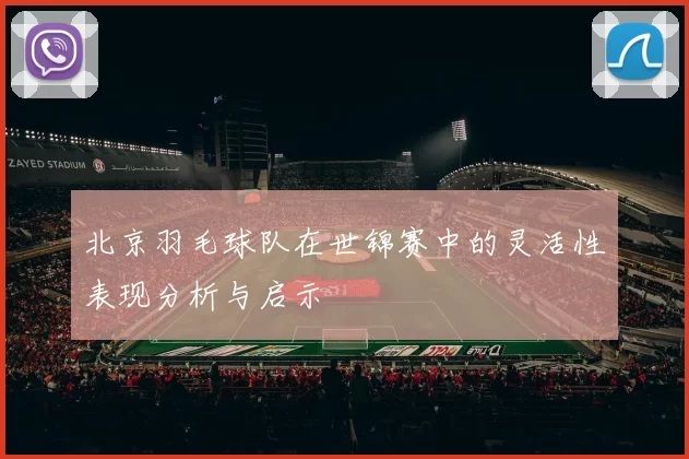 北京羽毛球队在世锦赛中的灵活性表现分析与启示